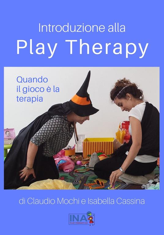 Introduzione alla Play Therapy. Quando il gioco è la terapia - Claudio Mochi,Isabella Cassina - copertina