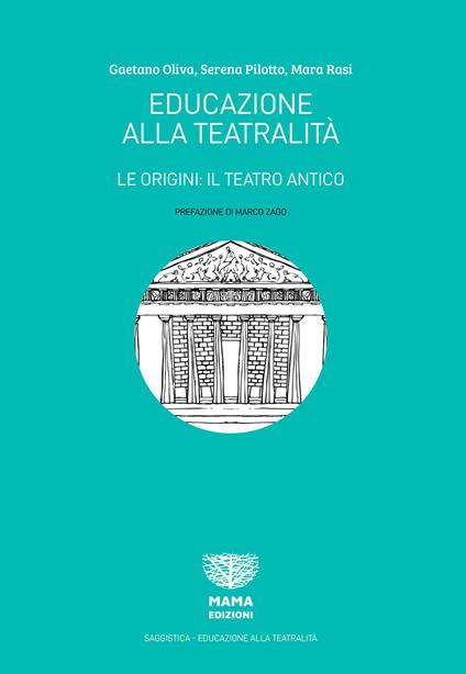 Educazione alla teatralità. Le origini: il teatro antico - Gaetano Oliva,Serena Pilotto,Mara Rasi - copertina