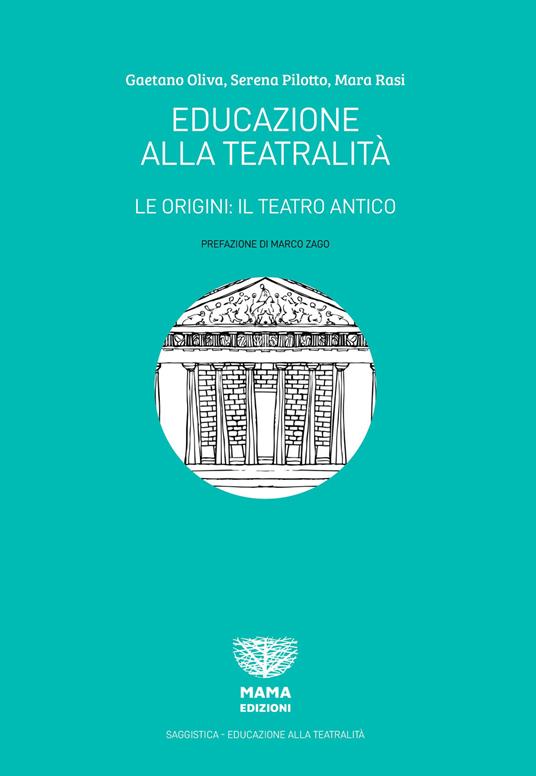 Educazione alla teatralità. Le origini: il teatro antico - Gaetano Oliva,Serena Pilotto,Mara Rasi - copertina