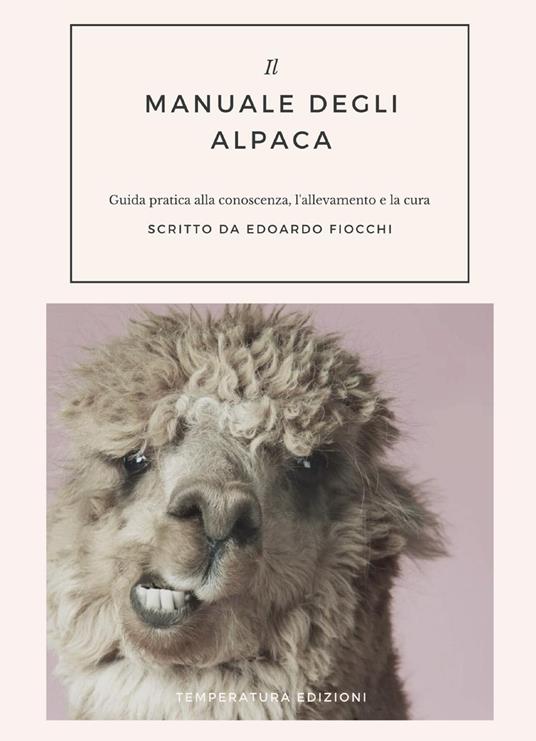 Il manuale degli alpaca. Guida pratica alla conoscenza, l'allevamento e la cura - Edoardo Fiocchi - copertina