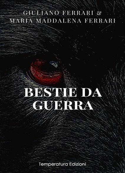 Bestie da guerra - Giuliano Ferrari,Maria Maddalena Ferrari - copertina