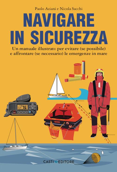 Navigare in sicurezza. Un manuale illustrato per evitare (se possibile) e affrontare (se necessario) le emergenze in mare - Paolo Aziani,Nicola Sacchi - copertina