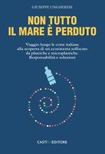 Non tutto il mare è perduto. Viaggio lungo le coste italiane alla scoperta di un ecosistema soffocato da plastiche e microplastiche. Responsabilità e soluzioni