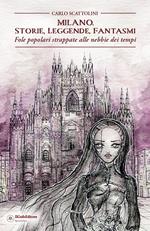 Milano. Storie, leggende, fantasmi. Fole popolari strappate alle nebbie dei tempi