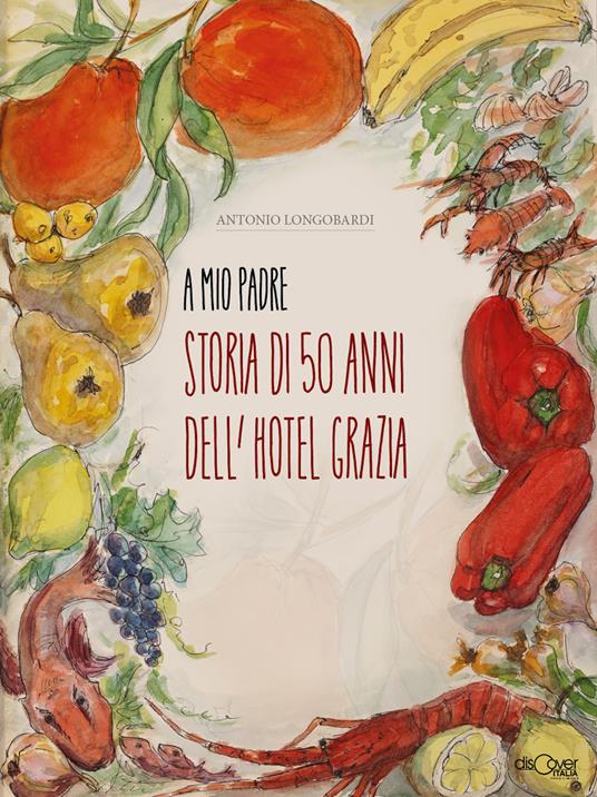 A mio padre. Storia di 50 anni dell’Hotel Grazia - Antonio Longobardi - copertina