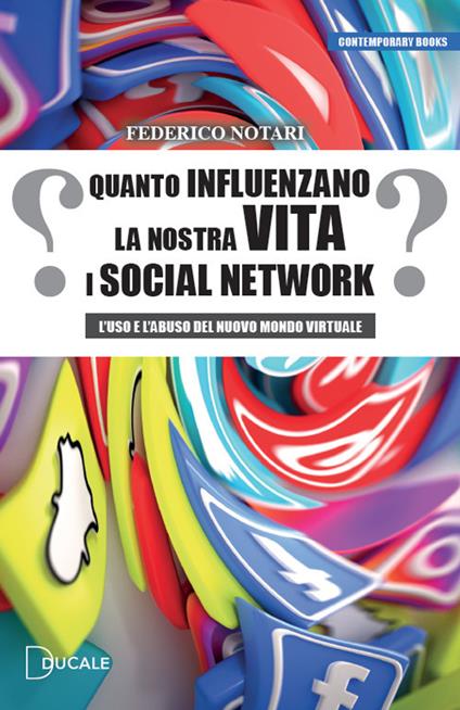 Quanto influenzano la nostra vita i social network. L'uso e l'abuso del nuovo mondo virtuale - Federico Notari - copertina