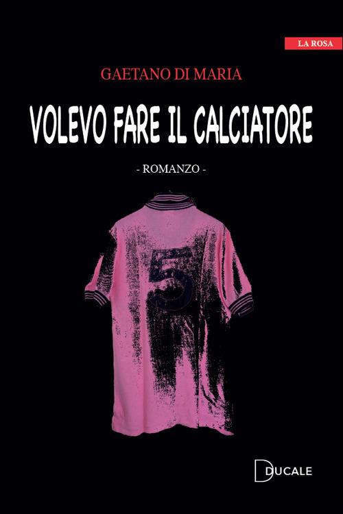 Volevo fare il calciatore - Gaetano Di Maria - copertina