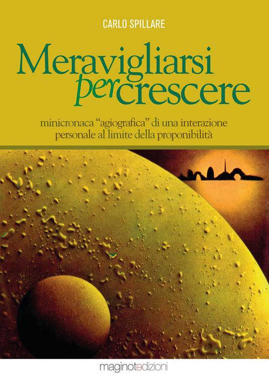 Meravigliarsi per crescere. Minicronaca «agiografica» di una interazione personale al limite della proponibilità - Carlo Spillare - copertina