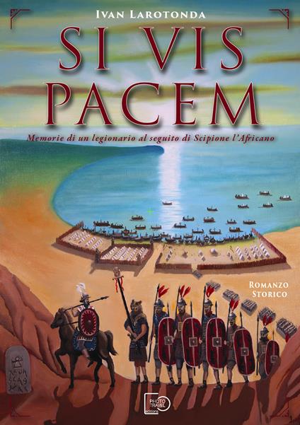 Si vis pacem. Memorie di un legionario al seguito di Scipione l’Africano. Ediz. illustrata - Ivan Larotonda - copertina