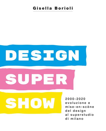 Design super show. 2000-2020 evoluzione e mise-en scène del deign al Superstudio di Milano. Ediz. illustrata - Gisella Borioli - copertina