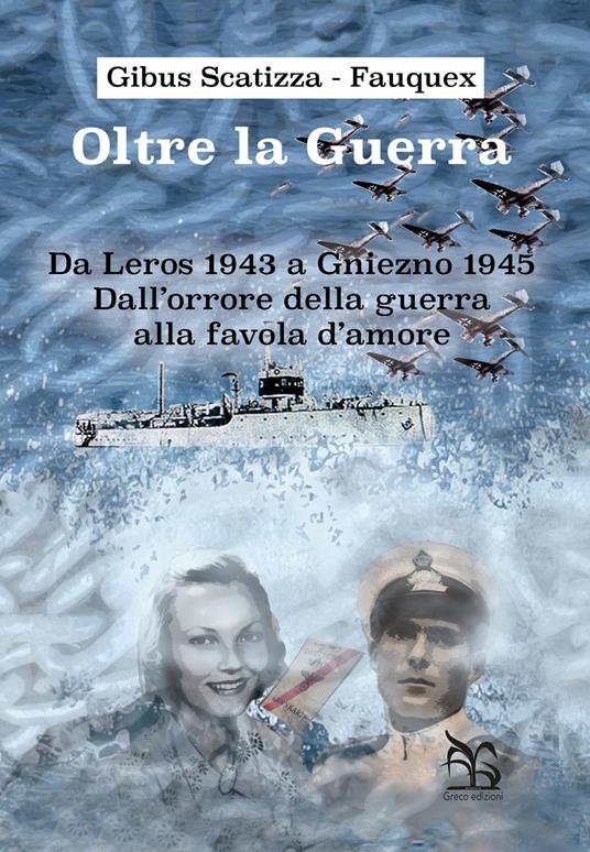 Oltre la guerra. Da Leros a Gniezno 1945. Dall'orrore della guerra alla favola dell'amore - Gibus Scatizza-Fauquex - copertina