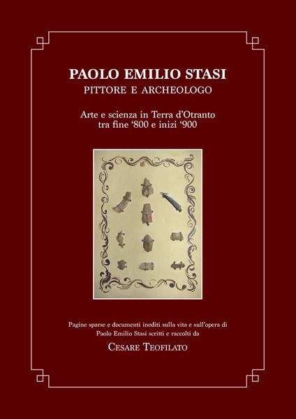 Paolo Emilio Stasi, pittore e archeologo. Arte e scienza in Terra d'Otranto tra fine '800 e inizi '900. Pagine sparse e documenti inediti sulla vita e sull'opera di Paolo Emilio Stasi scritti e raccolti da Cesare Teofilato - copertina