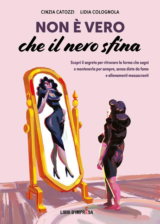 Non è vero che il nero sfina. Scopri il segreto per ritrovare la forma che sogni e mantenerla per sempre, senza diete da fame e allenamenti massacranti - Cinzia Catozzi,Lidia Colognola - copertina