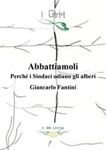 Abbattiamoli!. Perché i sindaci odiano gli alberi? Ediz. illustrata