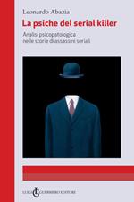 La psiche del serial killer. Analisi Psicopatologica nelle storie di assassini seriali