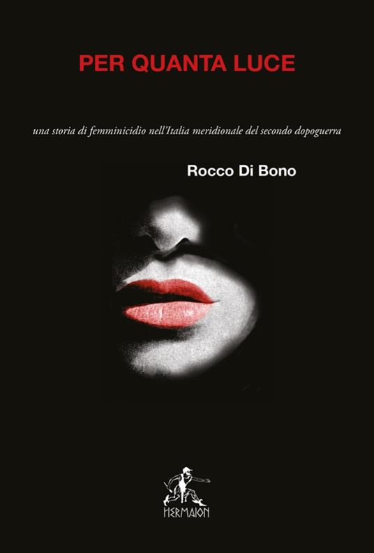 Per quanta luce. Una storia di femminicidio nell'italia meridionale del secondo dopoguerra. Nuova ediz. - Rocco Di Bono - copertina