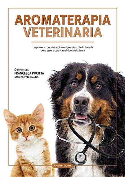 Aromaterapia veterinaria. Un percorso per aiutarci a comprendere che la terapia deve essere cercata nei doni della terra - Francesca Pucitta - copertina