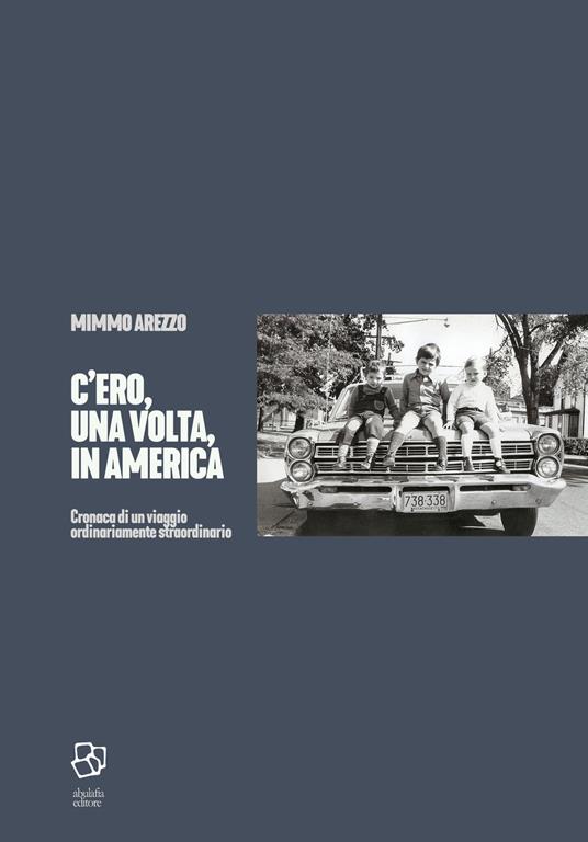 C'ero, una volta, in America. Cronaca di un viaggio ordinariamente straordinario - Mimmo Arezzo - copertina