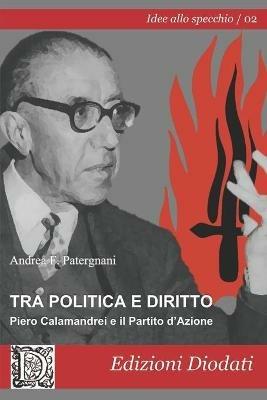 Tra politica e diritto. Piero Calamandrei e il Partito d'Azione - Andrea F. Patergnani - copertina