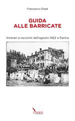 Guida alle Barricate. Itinerari e racconti dell'agosto 1922 a Parma