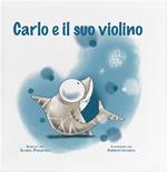 Carlo e il suo violino. Ediz. a colori