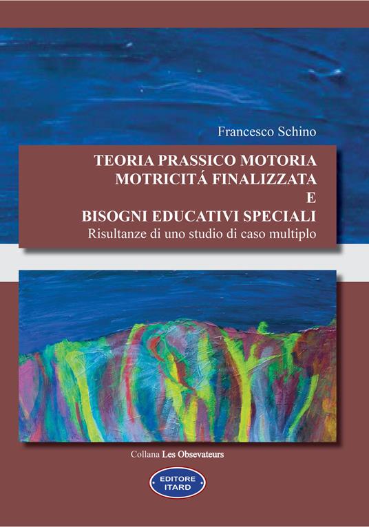 Teoria prassico motoria. Motricità finalizzata e bisogni educativi speciali. Risultanze di uno studio di caso multiplo - Francesco Schino - copertina