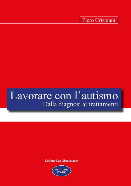 Lavorare con l'autismo. Dalla diagnosi ai trattamenti - Piero Crispiani - copertina