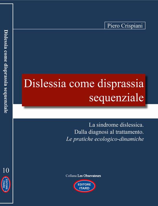 Dislessia come disprassia sequenziale. La sindrome dislessica. Dalla diagnosi al trattamento. Le pratiche ecologico-dinamiche. Nuova ediz. - Piero Crispiani - copertina