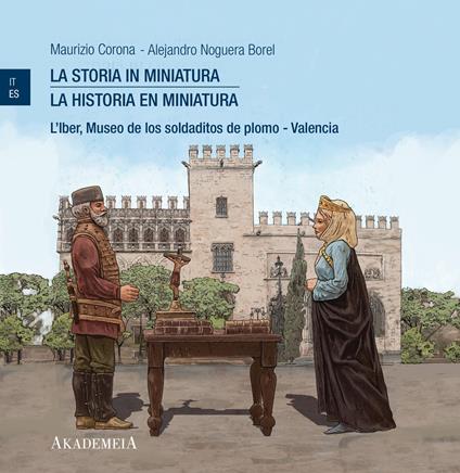 La storia in miniatura-La historia en miniatura. L'Iber, Museo de los soldaditos de plomo Valencia. Ediz. bilingue - Maurizio Corona,Alejandro Noguera Borel - copertina