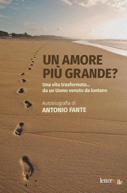 Un amore più grande?. Una vita trasformata... da un Uomo venuto da lontano - Antonio Fante - copertina