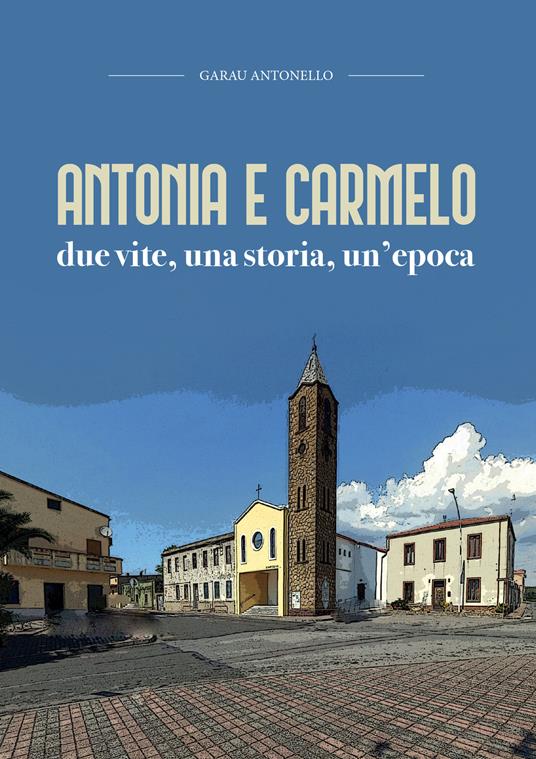 Antonia e Carmelo. Due vite, una storia, un'epoca - Antonello Garau - copertina