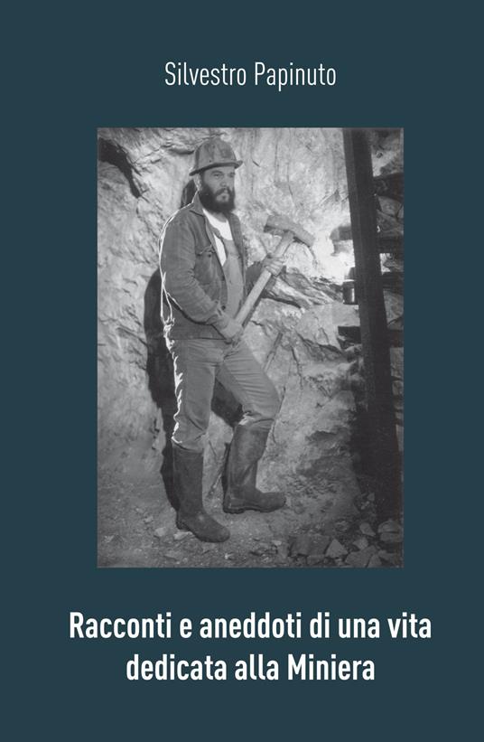 Racconti e aneddoti di una vita dedicata alla miniera - Silvestro Papinuto - copertina