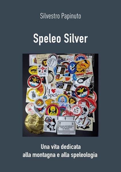 Speleo Silver. Una vita dedicata alla montagna e alla speleologia - Silvestro Papinuto - copertina