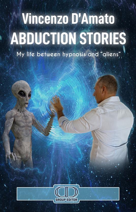 Abduction stories. My life between hypnosis and «aliens». Nuova ediz. - Vincenzo D'Amato - copertina