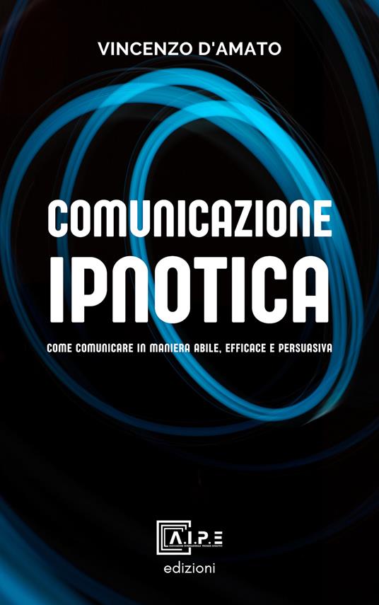 Comunicazione ipnotica. Comunicare in maniera abile, efficace e persuasiva - Vincenzo D'Amato - copertina