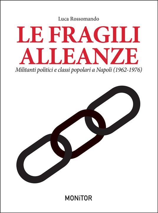 Le fragili alleanze. Militanti politici e classi popolari a Napoli (1962-1976) - Luca Rossomando - copertina