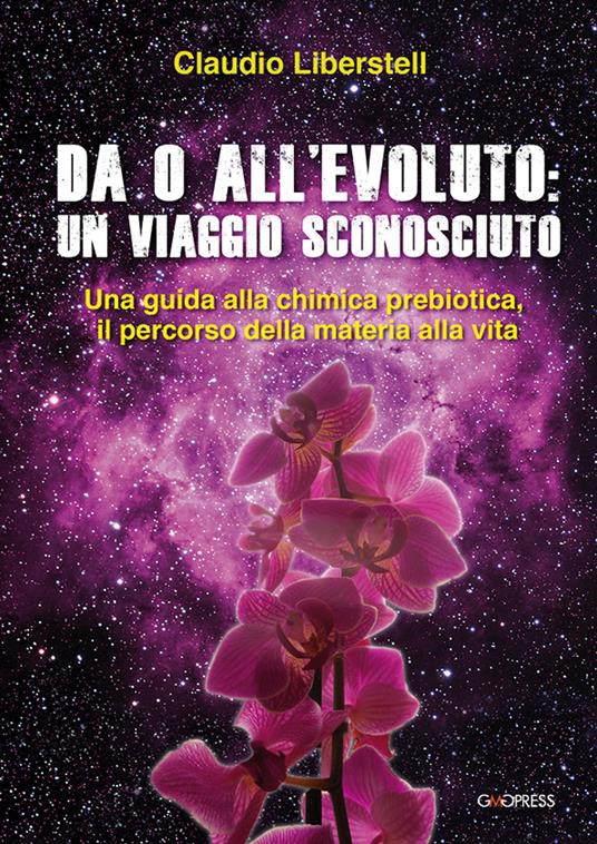 Da 0 all'evoluto: un viaggio sconosciuto. Una guida alla chimica prebiotica, il percorso della materia alla vita - Claudio Liberstell - copertina