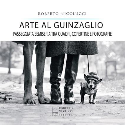 Arte al guinzaglio. Passeggiata semiseria tra quadri, copertine e fotografie - Roberto Nicolucci - copertina