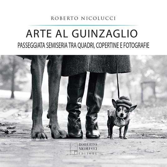 Arte al guinzaglio. Passeggiata semiseria tra quadri, copertine e fotografie - Roberto Nicolucci - copertina