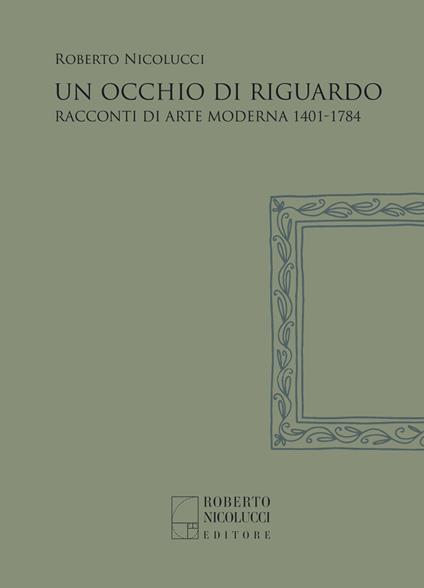 Un occhio di riguardo. Racconti di arte moderna 1401-1784. Nuova ediz. - Roberto Nicolucci - copertina