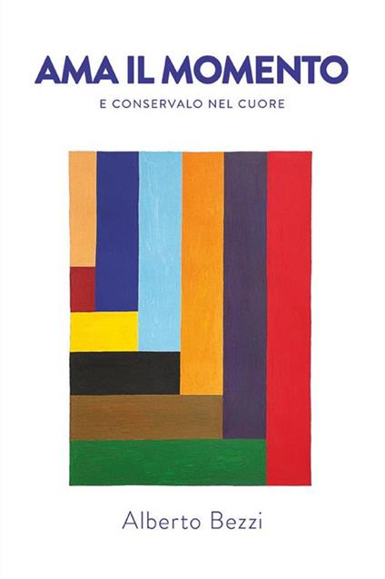 Ama il momento e conservalo nel cuore - Alberto Bezzi - ebook