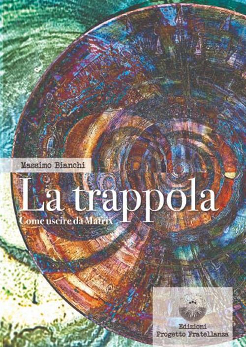 La trappola. Come uscire da Matrix - Massimo Bianchi - copertina