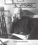 «Il» Vittorio. E lui si preoccupava degli occhi