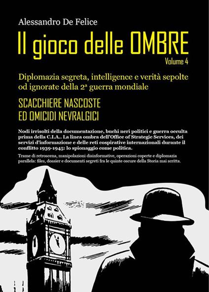 Il gioco delle ombre. Diplomazia segreta, intelligence e verità sepolte od ignorate della 2ª guerra mondiale. Vol. 4 - Alessandro De Felice - copertina