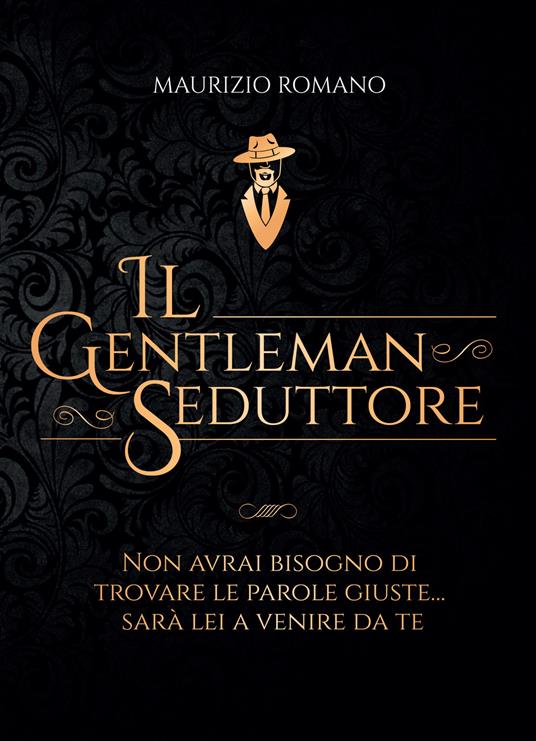 Il gentleman seduttore. Non avrai bisogno di trovare le parole giuste sarà lei a venire da te - Maurizio Romano - copertina