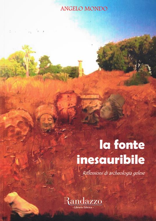 La fonte inesauribile. Riflessioni di archeologia gelese - Angelo Mondo - copertina