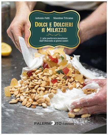 Dolci e dolcieri a Milazzo. L'arte pasticcera messinese dall'Ottocento ai giorni nostri - Antonio Patti,Massimo Tricamo - copertina