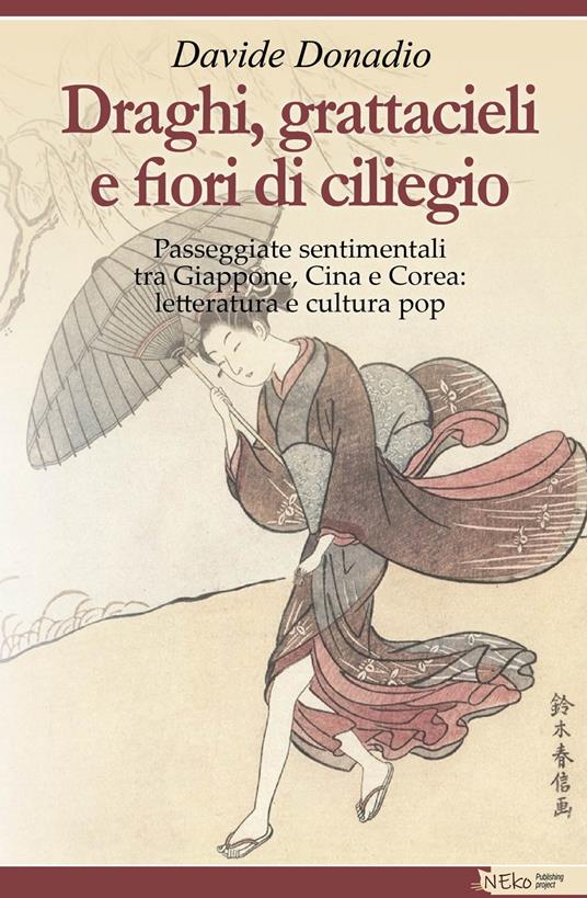 Draghi, grattacieli e fiori di ciliegio. Passeggiate sentimentali tra Giappone, Cina e Corea: letteratura e cultura pop - Davide Donadio - copertina