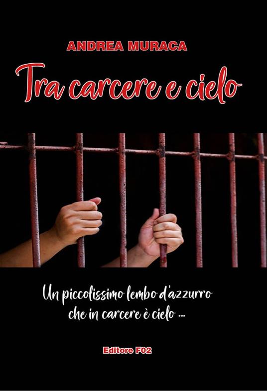 Tra carcere e cielo. Un piccolissimo lembo d'azzurro che in carcere è cielo... - Andrea Muraca - copertina