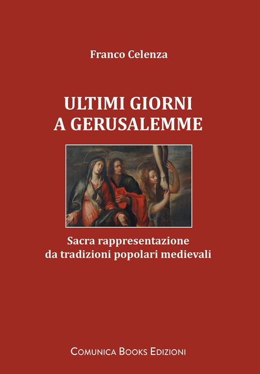 Ultimi giorni a Gerusalemme. Sacra rappresentazione da tradizioni popolari medievali - Franco Celenza - copertina